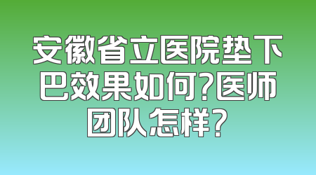 安徽省立医院垫下巴效果如何？医师团队怎样？