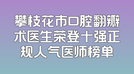 攀枝花市口腔翻瓣术医生荣登十强正规人气医师榜单