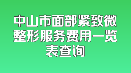中山市面部紧致微整形服务费用一览表查询