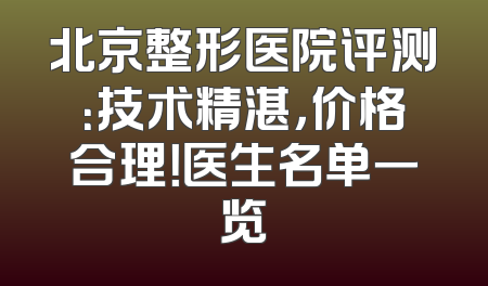 北京整形医院评测：技术精湛，价格合理！医生名单一览