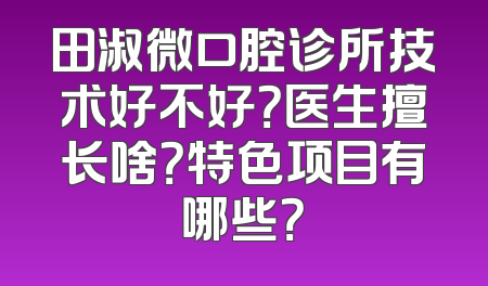 田淑微口腔诊所技术好不好？医生擅长啥？特色项目有哪些？