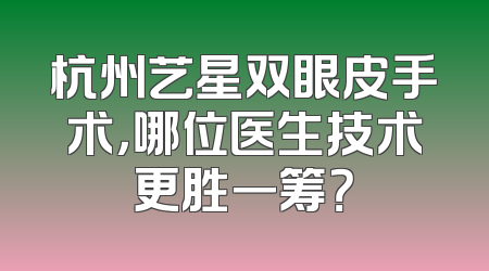 杭州艺星双眼皮手术，哪位医生技术更胜一筹？