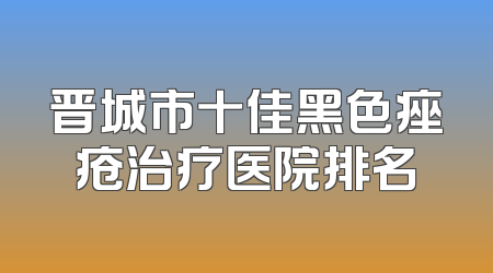 晋城市十佳黑色痤疮治疗医院排名