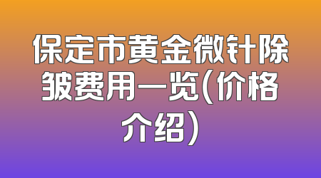保定市黄金微针除皱费用一览（价格介绍）