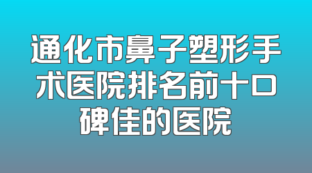 通化市鼻子塑形手术医院排名前十口碑佳的医院