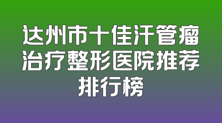 达州市十佳汗管瘤治疗整形医院推荐排行榜