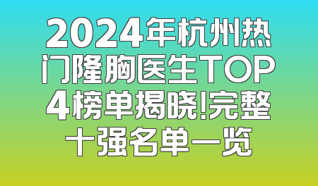 2024年杭州热门隆胸医生TOP4榜单揭晓！完整十强名单一览