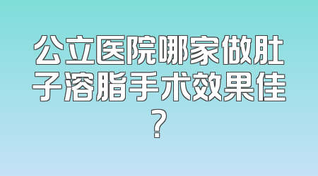 公立医院哪家做肚子溶脂手术效果佳？
