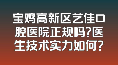宝鸡高新区艺佳口腔医院正规吗？医生技术实力如何？