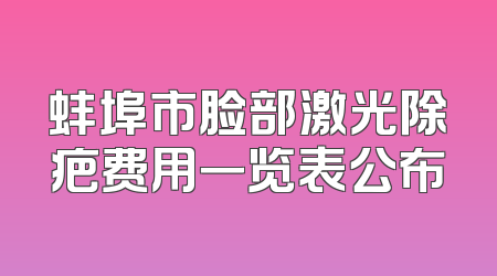 蚌埠市脸部激光除疤费用一览表公布