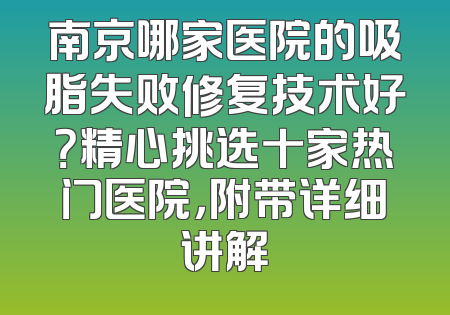 南京哪家医院的吸脂失败修复技术好？精心挑选十家热门医院，附带详细讲解