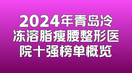 2024年青岛冷冻溶脂瘦腰整形医院十强榜单概览