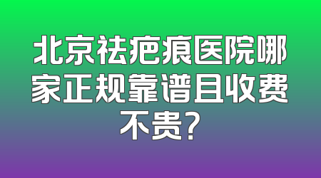 北京祛疤痕医院哪家正规靠谱且收费不贵？