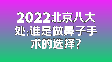 2022北京八大处：谁是做鼻子手术的选择？