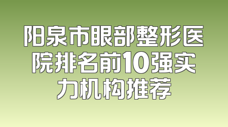 阳泉市眼部整形医院排名前10强实力机构推荐