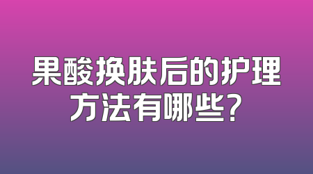 果酸换肤后的护理方法有哪些？