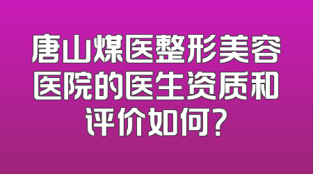 唐山煤医整形美容医院的医生资质和评价如何？