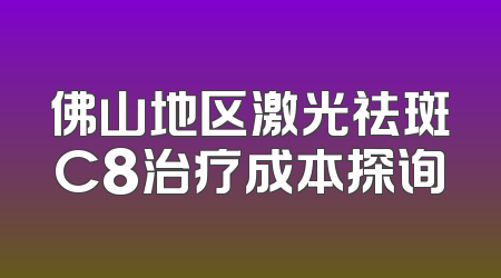 佛山地区激光祛斑C8治疗成本探询