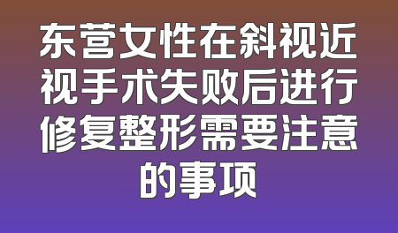 东营女性在斜视近视手术失败后进行修复整形需要注意的事项