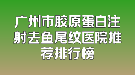 广州市胶原蛋白注射去鱼尾纹医院推荐排行榜