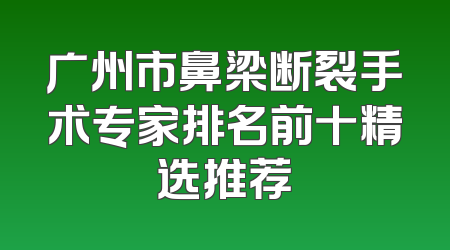 广州市鼻梁断裂手术专家排名前十精选推荐