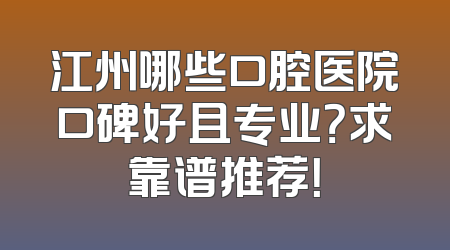 江州哪些口腔医院口碑好且专业？求靠谱推荐！