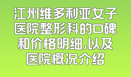 江州维多利亚女子医院整形科的口碑和价格明细，以及医院概况介绍