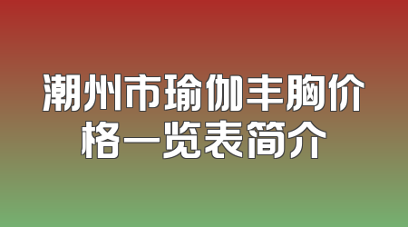 潮州市瑜伽丰胸价格一览表简介