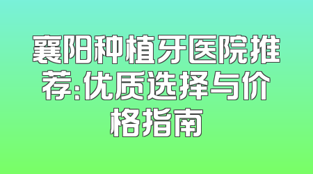 襄阳种植牙医院推荐：优质选择与价格指南