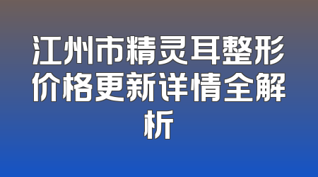 江州市精灵耳整形价格更新详情全解析