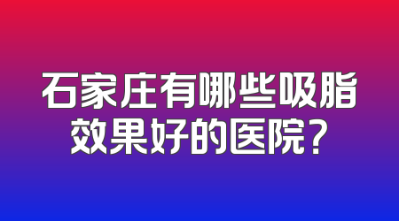 石家庄有哪些吸脂效果好的医院？