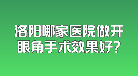 洛阳哪家医院做开眼角手术效果好？