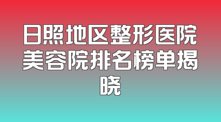 日照地区整形医院美容院排名榜单揭晓