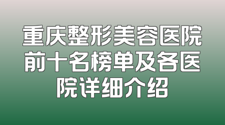 重庆整形美容医院前十名榜单及各医院详细介绍