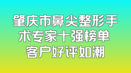 肇庆市鼻尖整形手术专家十强榜单 客户好评如潮