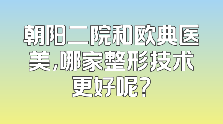 朝阳二院和欧典医美，哪家整形技术更好呢？
