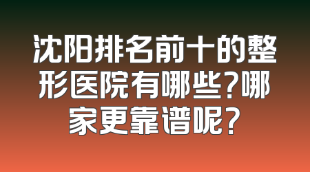 沈阳排名前十的整形医院有哪些？哪家更靠谱呢？
