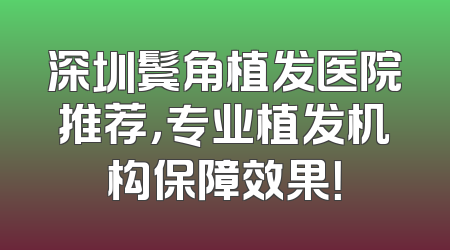 深圳鬓角植发医院推荐，专业植发机构保障效果！