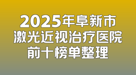 2025年阜新市激光近视治疗医院前十榜单整理