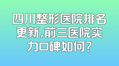 四川整形医院排名更新，前三医院实力口碑如何？