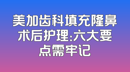美加齿科填充隆鼻术后护理：六大要点需牢记