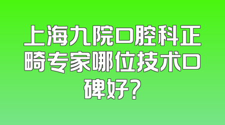 上海九院口腔科正畸专家哪位技术口碑好？
