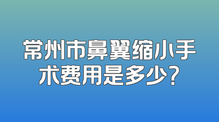 常州市鼻翼缩小手术费用是多少？