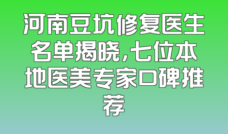 河南豆坑修复医生名单揭晓，七位本地医美专家口碑推荐