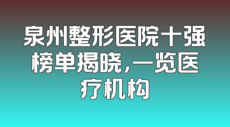 泉州整形医院十强榜单揭晓，一览医疗机构