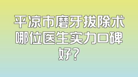 平凉市磨牙拔除术哪位医生实力口碑好？