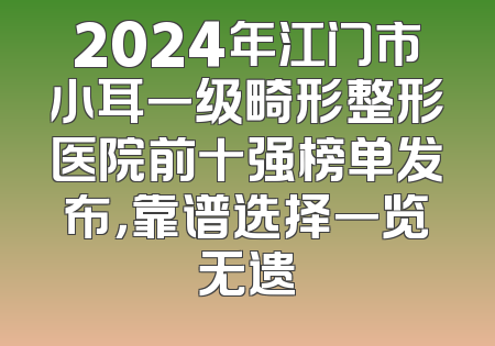 2024年江门市小耳一级畸形整形医院前十强榜单发布，靠谱选择一览无遗