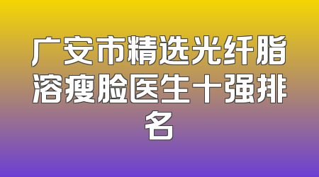 广安市精选光纤脂溶瘦脸医生十强排名