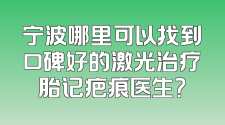 宁波哪里可以找到口碑好的激光治疗胎记疤痕医生？