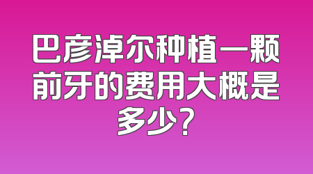巴彦淖尔种植一颗前牙的费用大概是多少？